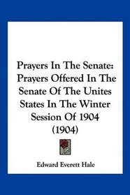 Prayers In The Senate: Prayers Offered In The Senate Of The Unites States In The Winter Session Of 1904 (1904)