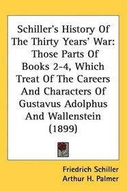 Schiller's History Of The Thirty Years' War: Those Parts Of Books 2-4, Which Treat Of The Careers And Characters Of Gustavus Adolphus And Wallenstein (1899)