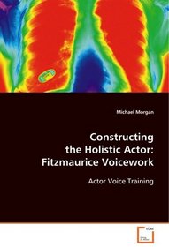 Constructing the Holistic Actor: Fitzmaurice Voicework: Actor Voice Training