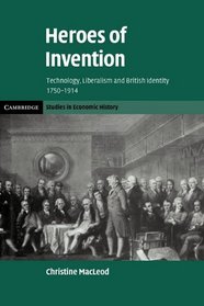Heroes of Invention: Technology, Liberalism and British Identity, 1750-1914 (Cambridge Studies in Economic History - Second Series)