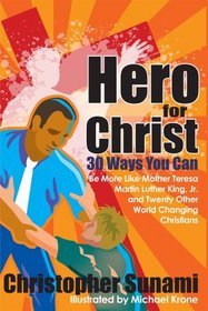 Hero For Christ: 30 Ways You Can Be More Like Mother Teresa, Martin Luther King, Jr. and Twenty Other World Changing Christians