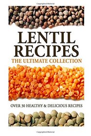 Lentil Recipes: The Ultimate Collection: Over 30 Healthy & Delicious Recipes