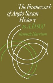 The Framework of Anglo-Saxon History: To A. D. 900