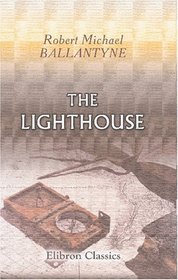 The Lighthouse: Being the Story of a Great Fight between Man and the Sea