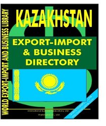 Kazakhstan Export-Import and Business Directory (World Export-Import and Business Library)