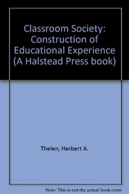 Classroom Society: Construction of Educational Experience (A Halstead Press book)