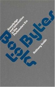 Books to Bytes: Knowledge and Information in the Postmodern Era