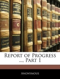 Report of Progress ..., Part 1