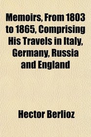 Memoirs, From 1803 to 1865, Comprising His Travels in Italy, Germany, Russia and England
