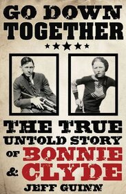 Go Down Together: The True Untold Story of Bonnie and Clyde