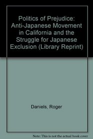 Politics of Prejudice: Anti-Japanese Movement in California and the Struggle for Japanese Exclusion (Library Reprint)