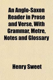An Anglo-Saxon Reader in Prose and Verse, With Grammar, Metre, Notes and Glossary