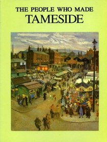 People Who Made Tameside (History & Archaeology of Tameside)