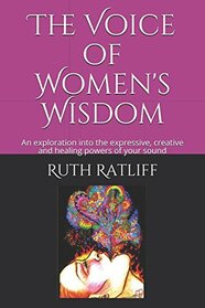 The Voice of Women's Wisdom: An exploration into the expressive, creative and healing powers of your sound