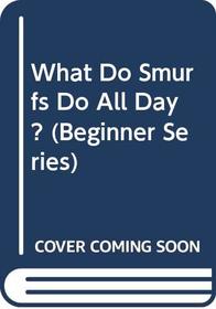 What Do Smurfs Do All Day? (A Beginner Book)