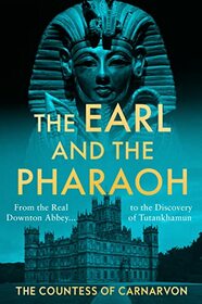The Earl and the Pharaoh: From the Real Downton Abbey to the Discovery of Tutankhamun