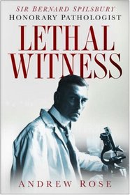 Lethal Witness: Sir Bernard Spilsbury, the Honorary Pathologist