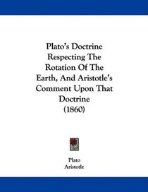 Plato's Doctrine Respecting The Rotation Of The Earth, And Aristotle's Comment Upon That Doctrine (1860)