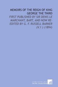 Memoirs of the Reign of King George the Third: First Published By Sir Denis Le Marchant, Bart, and Now Re-Edited By G. F. Russell Barker (V.1 ) (1894)