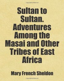 Sultan to Sultan. Adventures Among the Masai and Other Tribes of East Africa: Includes free bonus books.