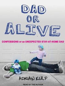 Dad or Alive: Confessions of an Unexpected Stay-at-home Dad