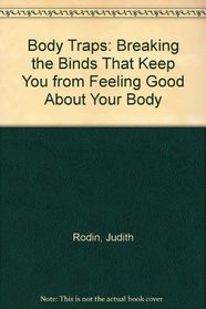 Body Traps: Breaking the Binds That Keep You from Feeling Good About Your Body