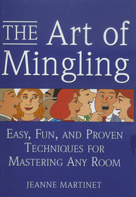 The Art of Mingling: Easy, Fun, and Proven Techniques for Mastering Any Room
