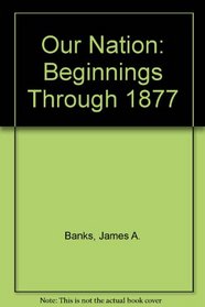 Our Nation: Beginnings Through 1877