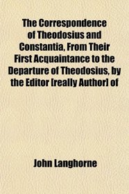 The Correspondence of Theodosius and Constantia, From Their First Acquaintance to the Departure of Theodosius, by the Editor [really Author] of