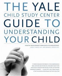 The Yale Child Study Center Guide to Understanding Your Child: Healthy Development from Birth to Adolescence