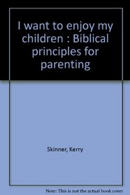 I want to enjoy my children : Biblical principles for parenting