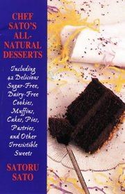 Chef Sato's All-Natural Desserts: Delicious Cakes, Pies, Pastries, and Other Irresistible Sweets