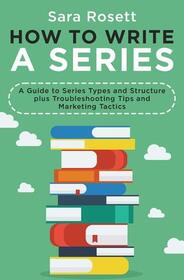 How to Write A Series: A Guide to Series Types and Structure plus Troubleshooting Tips and Marketing Tactics (Genre Fiction How To)