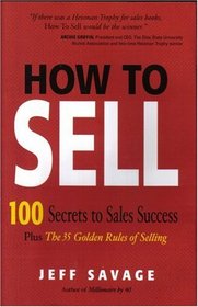 How To Sell: 100 Secrets To Sales Success Plus The 35 Golden Rules Of Selling
