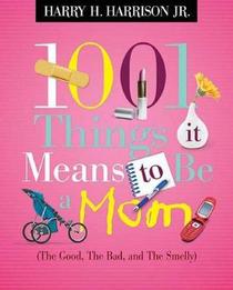 1001 Things It Means to Be a Mom (The Good, The Bad, and The Smelly)