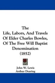 The Life, Labors, And Travels Of Elder Charles Bowles, Of The Free Will Baptist Denomination (1852)