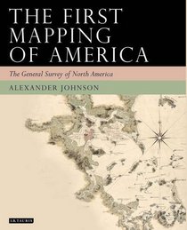 The First Mapping of America: The General Survey of British North America (Tauris Historical Geography)