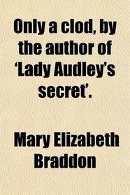 Only a clod, by the author of 'Lady Audley's secret'.