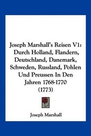 Joseph Marshall's Reisen V1: Durch Holland, Flandern, Deutschland, Danemark, Schweden, Russland, Pohlen Und Preussen In Den Jahren 1768-1770 (1773) (German Edition)