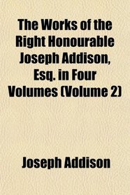 The Works of the Right Honourable Joseph Addison, Esq. in Four Volumes (Volume 2)