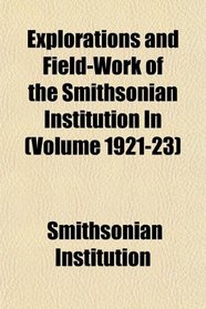 Explorations and Field-Work of the Smithsonian Institution In (Volume 1921-23)