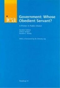 Government: Whose Obedient Servant? a Primer in Public Choice (Iea Readings, 51)