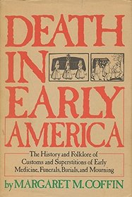 Death in early America: The history and folklore of customs and superstitions of early medicine, funerals, burials, and mourning