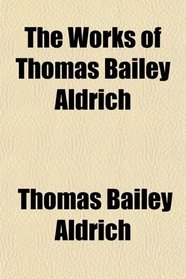 The Works of Thomas Bailey Aldrich