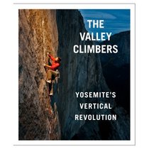 The Valley Climbers Yosemite's Vertical Revolution