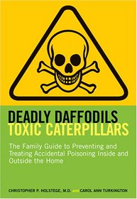 Deadly Daffodils, Toxic Caterpillars: The Family Guide to Preventing and Treating Accidental Poisoning Inside and Outside the Home