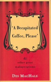 A Decapitated Coffee Please: And Other Great Malapropisms