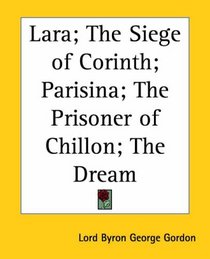 Lara; the Siege of Corinth; Parisina; the Prisoner of Chillon; the Dream