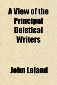 A View of the Principal Deistical Writers