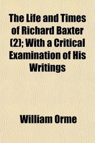 The Life and Times of Richard Baxter (2); With a Critical Examination of His Writings